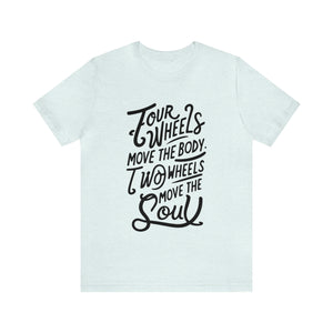 4 wheels move the body Two wheels move the Soul - Tee