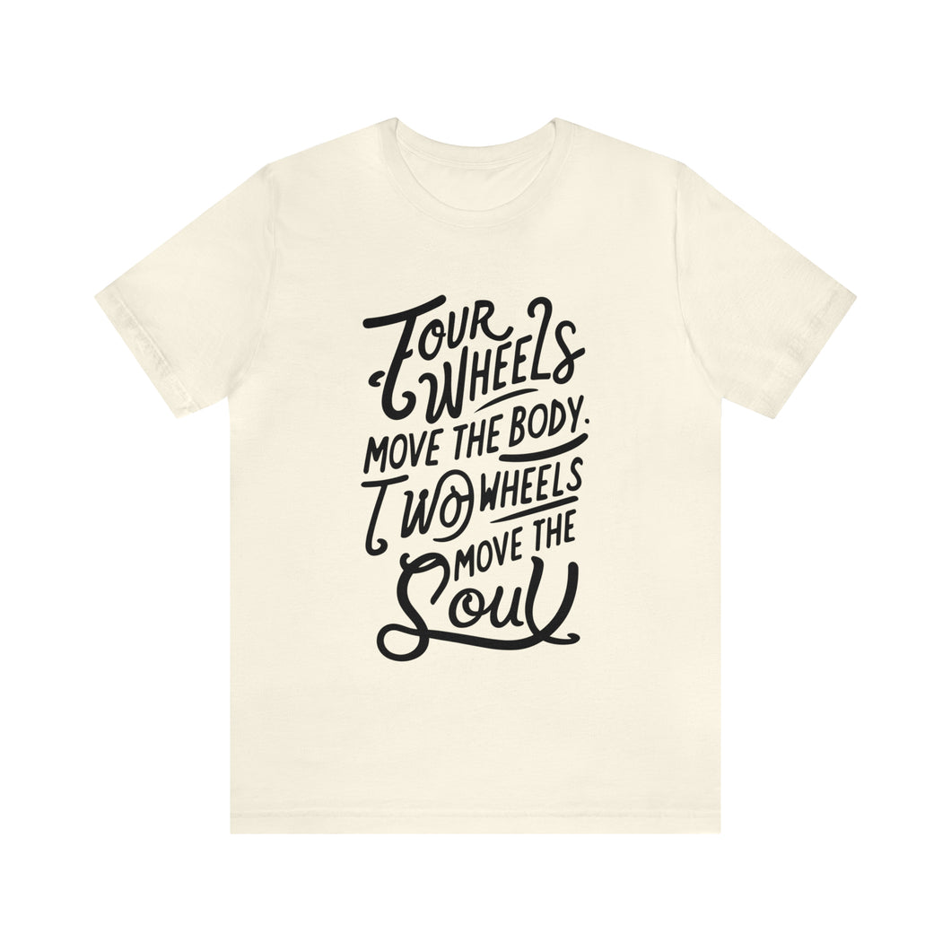 4 wheels move the body Two wheels move the Soul - Tee