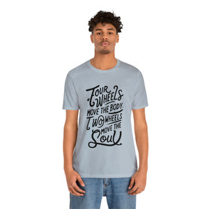 4 wheels move the body Two wheels move the Soul - Tee