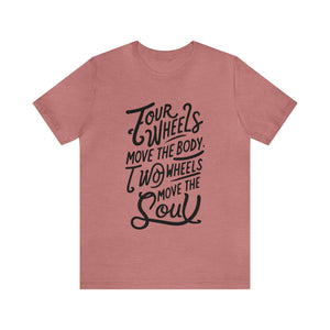 4 wheels move the body Two wheels move the Soul - Tee