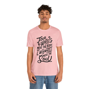4 wheels move the body Two wheels move the Soul - Tee