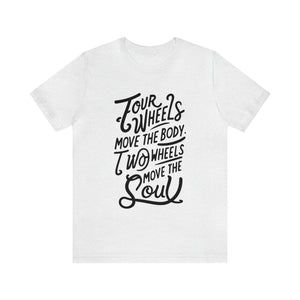 4 wheels move the body Two wheels move the Soul - Tee